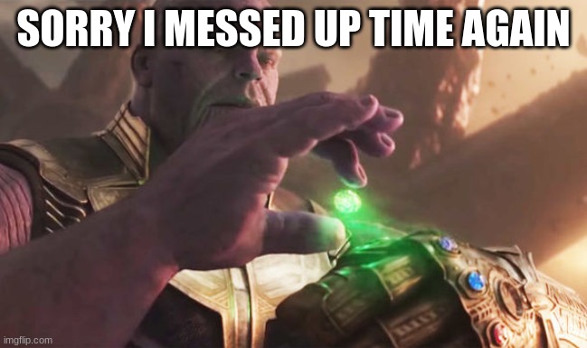 Thanos Collects | SORRY I MESSED UP TIME AGAIN | image tagged in thanos collects | made w/ Imgflip meme maker