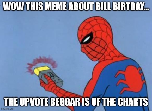 spiderman detector | WOW THIS MEME ABOUT BILL BIRTDAY... THE UPVOTE BEGGAR IS OF THE CHARTS | image tagged in spiderman detector | made w/ Imgflip meme maker