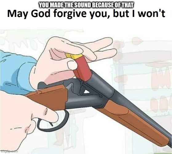 May god forgive you,but I won't | YOU MADE THE SOUND BECAUSE OF THAT | image tagged in may god forgive you but i won't | made w/ Imgflip meme maker