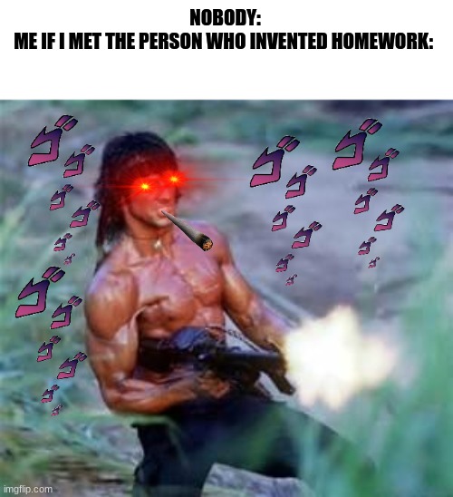 Rambo | NOBODY:
ME IF I MET THE PERSON WHO INVENTED HOMEWORK: | image tagged in rambo,school sucks | made w/ Imgflip meme maker