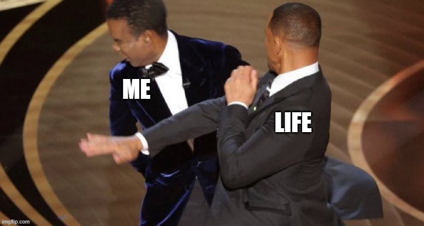 The Slap | ME; LIFE | image tagged in chris rock will smith slap,life | made w/ Imgflip meme maker