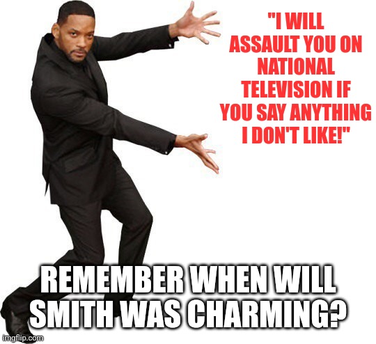 Ladies and gentleman, its Will Smith, the Academy Slapper | "I WILL ASSAULT YOU ON NATIONAL TELEVISION IF YOU SAY ANYTHING I DON'T LIKE!"; REMEMBER WHEN WILL SMITH WAS CHARMING? | image tagged in tada will smith,slap,prince charming | made w/ Imgflip meme maker