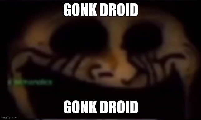 mine | GONK DROID; GONK DROID | image tagged in mine | made w/ Imgflip meme maker