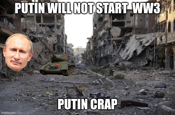 War Zone | PUTIN WILL NOT START  WW3; PUTIN CRAP | image tagged in war zone | made w/ Imgflip meme maker