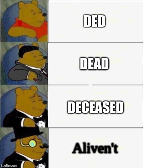 Tuxedo Winnie the Pooh 4 panel | DED; DEAD; DECEASED; Aliven't | image tagged in tuxedo winnie the pooh 4 panel | made w/ Imgflip meme maker