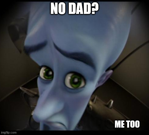 Megamind peeking | NO DAD? ME TOO | image tagged in no bitches | made w/ Imgflip meme maker