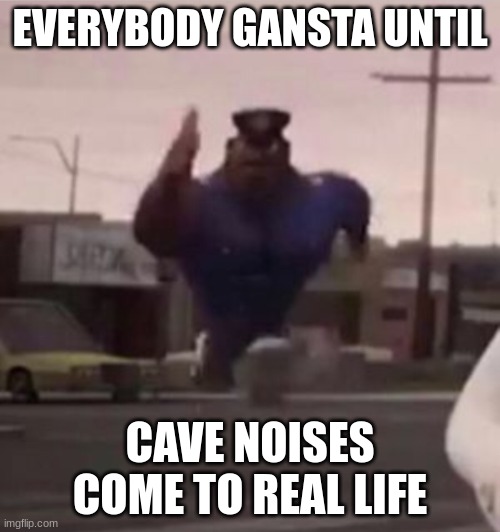cave noises | EVERYBODY GANSTA UNTIL; CAVE NOISES COME TO REAL LIFE | image tagged in everybody gangsta until | made w/ Imgflip meme maker