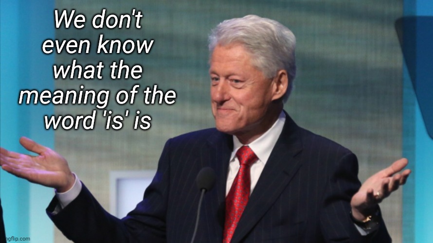 BILL CLINTON SO WHAT | We don't even know what the meaning of the word 'is' is | image tagged in bill clinton so what | made w/ Imgflip meme maker