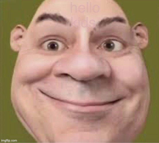 daddy Shrek | hello kids | image tagged in creepy smile | made w/ Imgflip meme maker