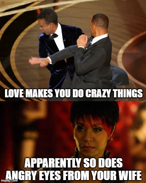 Crazy things | LOVE MAKES YOU DO CRAZY THINGS; APPARENTLY SO DOES ANGRY EYES FROM YOUR WIFE | image tagged in will smith punching chris rock,angry wife,will smith,oscars,jada smith,crazy wife | made w/ Imgflip meme maker