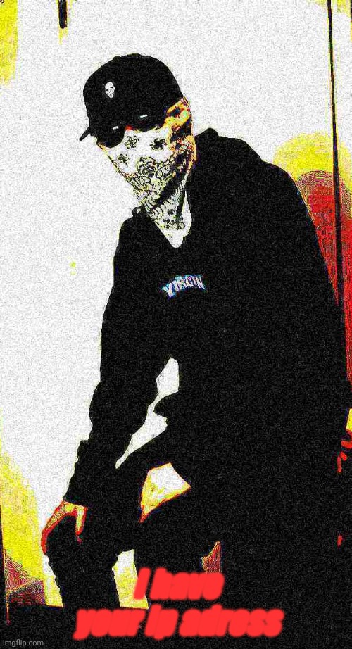 deep fry memeulous | I have your ip adress | image tagged in deep fry memeulous | made w/ Imgflip meme maker