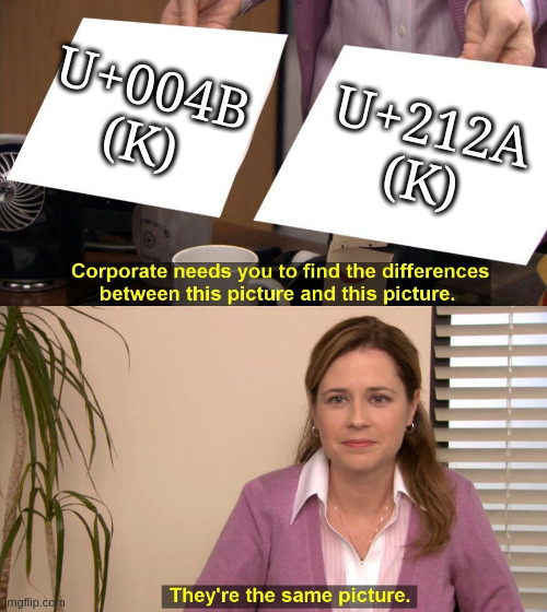 They are the same picture | U+004B (K); U+212A (K) | image tagged in they are the same picture | made w/ Imgflip meme maker