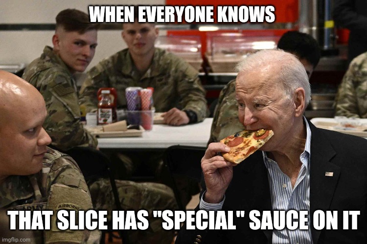Biden enjoying pizza | WHEN EVERYONE KNOWS; THAT SLICE HAS "SPECIAL" SAUCE ON IT | image tagged in no respect,fake,kid sniffer | made w/ Imgflip meme maker