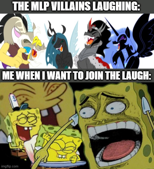 it's true lol | THE MLP VILLAINS LAUGHING:; ME WHEN I WANT TO JOIN THE LAUGH: | image tagged in blank white template | made w/ Imgflip meme maker