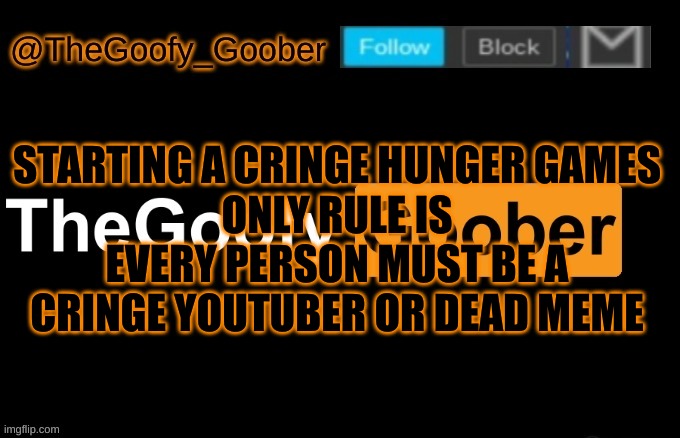 TheGoofy_Goober's announcement template | STARTING A CRINGE HUNGER GAMES
ONLY RULE IS EVERY PERSON MUST BE A CRINGE YOUTUBER OR DEAD MEME | image tagged in thegoofy_goober's announcement template | made w/ Imgflip meme maker