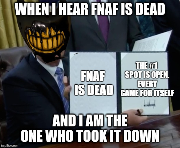its true | WHEN I HEAR FNAF IS DEAD; AND I AM THE ONE WHO TOOK IT DOWN | image tagged in fnaf has died | made w/ Imgflip meme maker