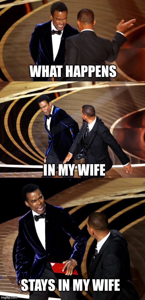 WHAT HAPPENS; IN MY WIFE; STAYS IN MY WIFE | image tagged in will smith,chris rock,will smith slap,i will offend everyone | made w/ Imgflip meme maker