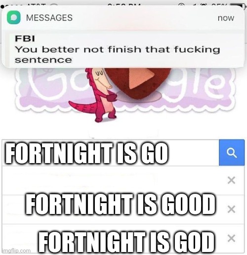 Fortnight is go- | FORTNIGHT IS GO; FORTNIGHT IS GOOD; FORTNIGHT IS GOD | image tagged in fbi you better not finish | made w/ Imgflip meme maker