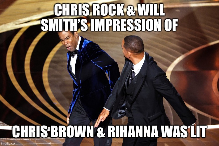 Chris Brown & Rihanna at the Oscars | CHRIS ROCK & WILL SMITH’S IMPRESSION OF; CHRIS BROWN & RIHANNA WAS LIT | image tagged in will smith slaps chris rock at oscars | made w/ Imgflip meme maker