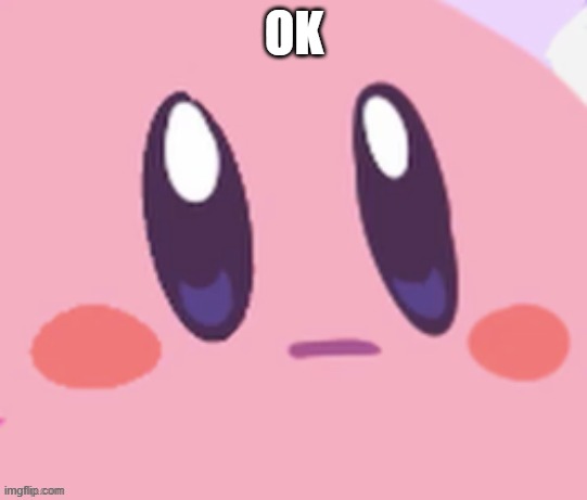 Kirby staring | OK | image tagged in kirby staring | made w/ Imgflip meme maker