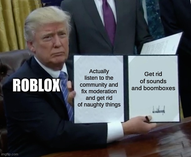Just Why Roblox (sometimes) | Actually listen to the community and fix moderation and get rid of naughty things; Get rid of sounds and boomboxes; ROBLOX | image tagged in memes,trump bill signing,roblox,roblox meme | made w/ Imgflip meme maker