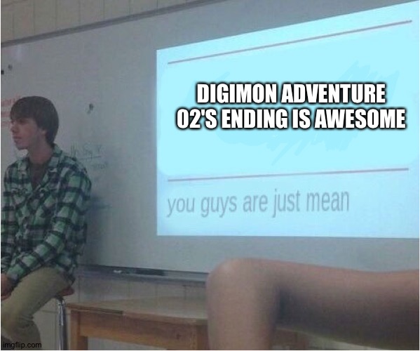 You guys are just mean  | DIGIMON ADVENTURE 02'S ENDING IS AWESOME | image tagged in you guys are just mean | made w/ Imgflip meme maker