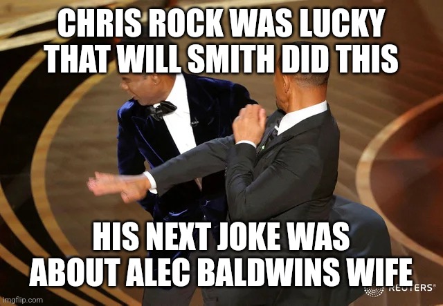 Lucky | CHRIS ROCK WAS LUCKY THAT WILL SMITH DID THIS; HIS NEXT JOKE WAS ABOUT ALEC BALDWINS WIFE | image tagged in will smith punching chris rock | made w/ Imgflip meme maker