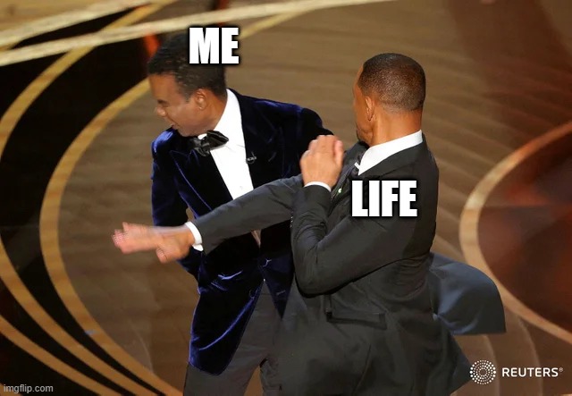 Me vs Life |  ME; LIFE | image tagged in will smith punching chris rock,me,life,slap,punch,hit | made w/ Imgflip meme maker