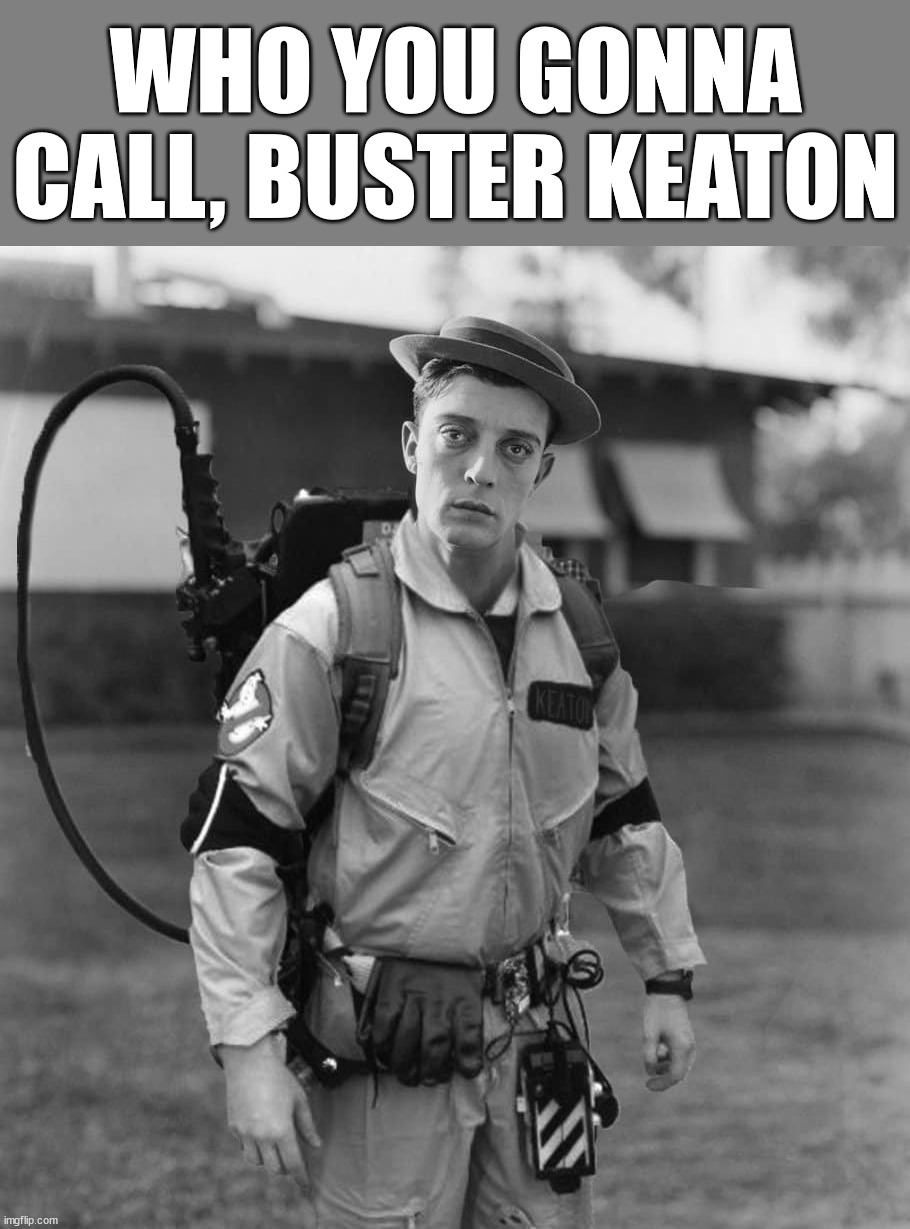 WHO YOU GONNA CALL, BUSTER KEATON | made w/ Imgflip meme maker