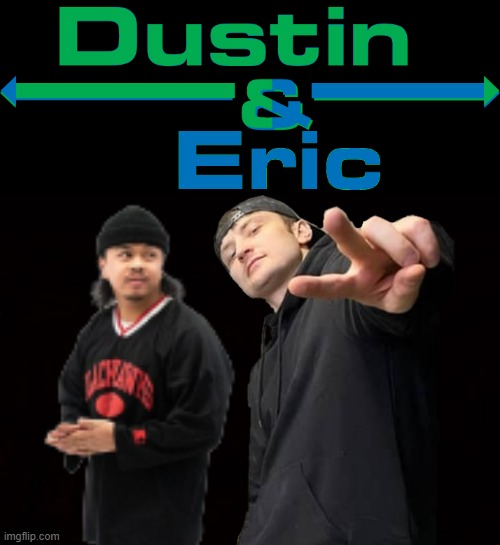 Dustin and Eric (Drake and josh theme style) kinda meme lol | image tagged in wide black blank meme template,memes,justdustin,dank memes,drake and josh,statement | made w/ Imgflip meme maker