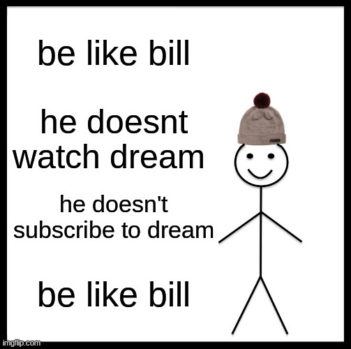 Be Like Bill Meme | be like bill; he doesnt watch dream; he doesn't subscribe to dream; be like bill | image tagged in memes,be like bill | made w/ Imgflip meme maker