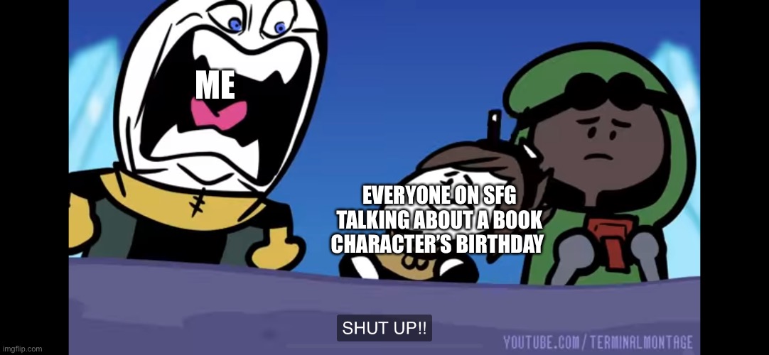 I do not care, nor I EVER WILL CARE. | ME; EVERYONE ON SFG TALKING ABOUT A BOOK CHARACTER’S BIRTHDAY | made w/ Imgflip meme maker