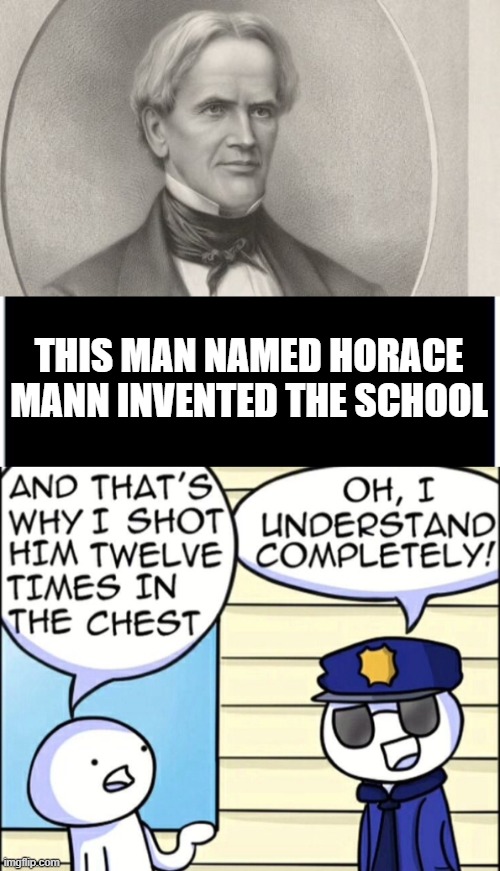 (⌐■_■) | THIS MAN NAMED HORACE MANN INVENTED THE SCHOOL | image tagged in and that's why i shot him twelve times in the chest,school | made w/ Imgflip meme maker
