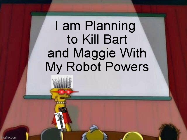Robot | I am Planning 
to Kill Bart and Maggie With My Robot Powers | image tagged in lisa simpson's presentation,kill,robot | made w/ Imgflip meme maker