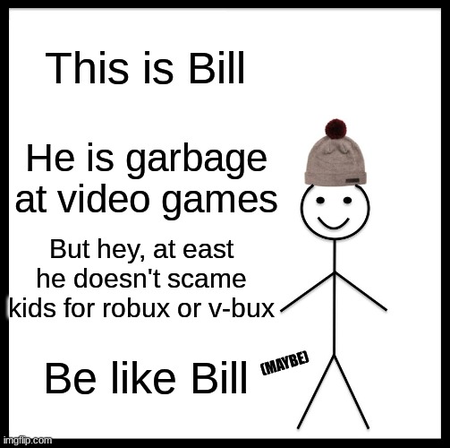 Bill Gamer | This is Bill; He is garbage at video games; But hey, at east he doesn't scame kids for robux or v-bux; Be like Bill; (MAYBE) | image tagged in memes,be like bill,gaming,video games | made w/ Imgflip meme maker