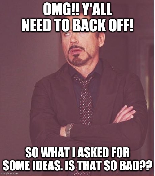 OMG! Back tf off! | OMG!! Y'ALL NEED TO BACK OFF! SO WHAT I ASKED FOR SOME IDEAS. IS THAT SO BAD?? | image tagged in memes,face you make robert downey jr | made w/ Imgflip meme maker