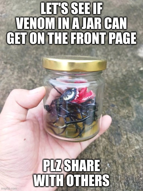 venom in a jar | LET'S SEE IF VENOM IN A JAR CAN GET ON THE FRONT PAGE; PLZ SHARE WITH OTHERS | image tagged in lol,venom | made w/ Imgflip meme maker