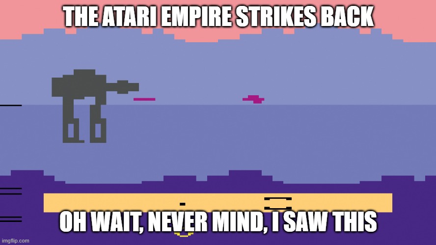 How was gaming popular in the Atari era? | THE ATARI EMPIRE STRIKES BACK; OH WAIT, NEVER MIND, I SAW THIS | image tagged in empire strikes back atari | made w/ Imgflip meme maker