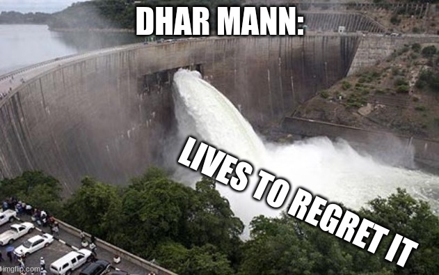 lives to regret it | DHAR MANN:; LIVES TO REGRET IT | image tagged in floodgate | made w/ Imgflip meme maker