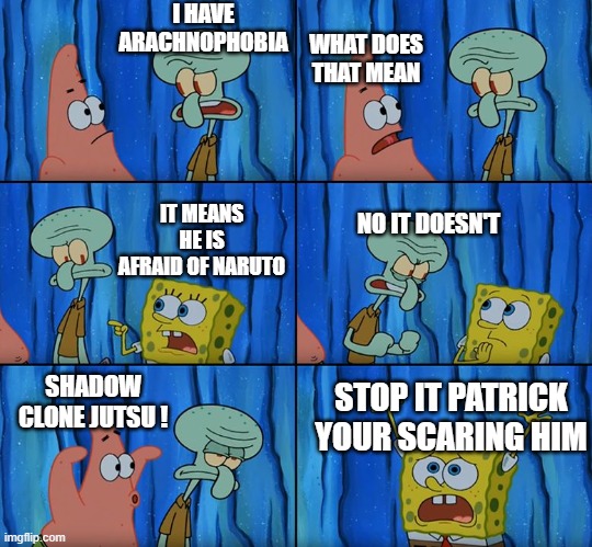 Stop it, Patrick! You're Scaring Him! | I HAVE ARACHNOPHOBIA; WHAT DOES THAT MEAN; IT MEANS HE IS AFRAID OF NARUTO; NO IT DOESN'T; SHADOW CLONE JUTSU ! STOP IT PATRICK YOUR SCARING HIM | image tagged in stop it patrick you're scaring him | made w/ Imgflip meme maker
