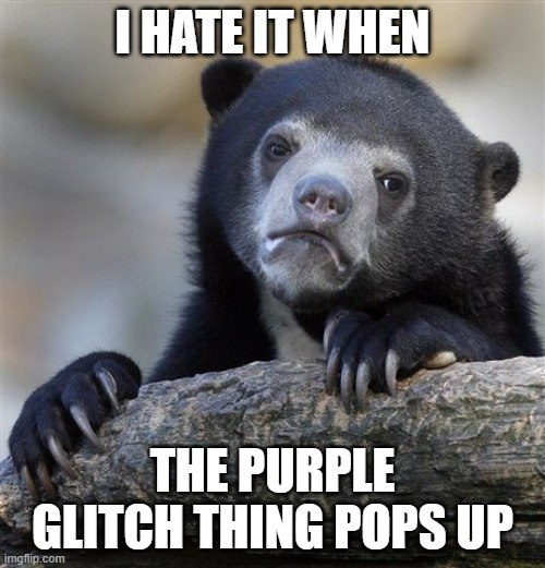 It always happens once I open up Reddit, no where else, it only happens sometime on Reddit | I HATE IT WHEN; THE PURPLE GLITCH THING POPS UP | image tagged in memes,confession bear | made w/ Imgflip meme maker