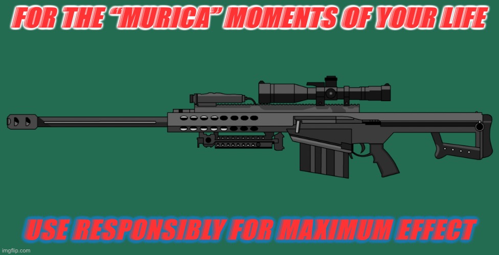 M82 Barrett | FOR THE “MURICA” MOMENTS OF YOUR LIFE; USE RESPONSIBLY FOR MAXIMUM EFFECT | image tagged in m82 barrett | made w/ Imgflip meme maker