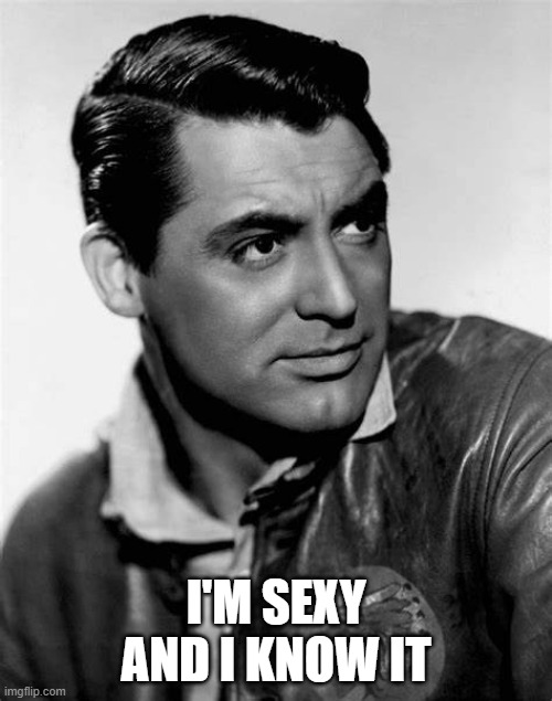 Cary Grant is Sexy and He Knows It | I'M SEXY AND I KNOW IT | image tagged in cary grant | made w/ Imgflip meme maker