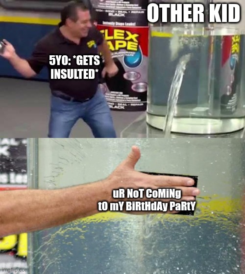 The ULTIMATE comeback | OTHER KID; 5YO: *GETS INSULTED*; uR NoT CoMiNg tO mY BiRtHdAy PaRtY | image tagged in flex tape,childhood | made w/ Imgflip meme maker