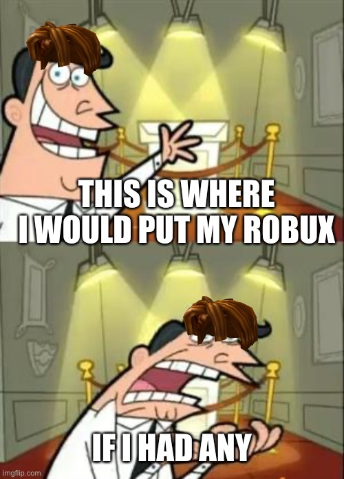 Most new players can relate | THIS IS WHERE I WOULD PUT MY ROBUX; IF I HAD ANY | image tagged in memes,this is where i'd put my trophy if i had one | made w/ Imgflip meme maker