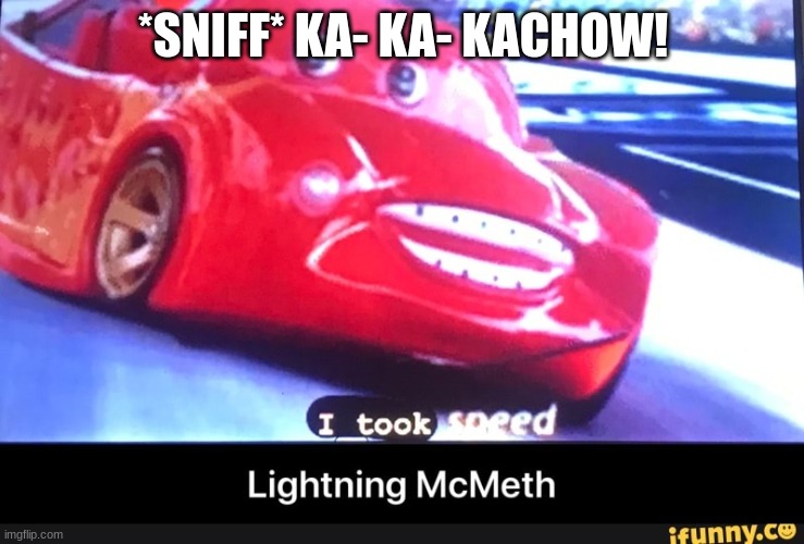 SPEEEEEEED | *SNIFF* KA- KA- KACHOW! | image tagged in i am speed | made w/ Imgflip meme maker