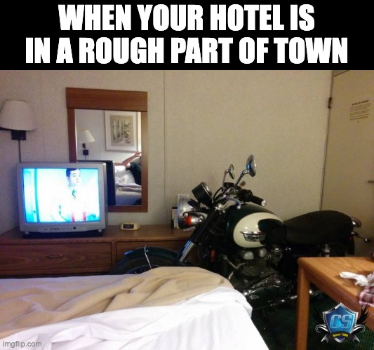 Motorcycle Hotel Room | WHEN YOUR HOTEL IS IN A ROUGH PART OF TOWN | image tagged in bikers,motorcycle,bikermemes,motorcyclememes | made w/ Imgflip meme maker