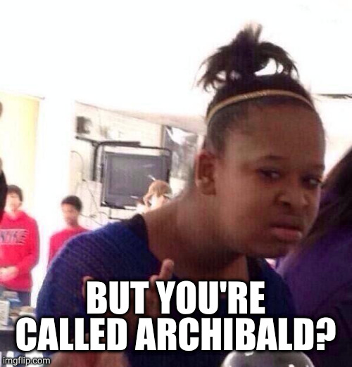 Black Girl Wat Meme | BUT YOU'RE CALLED ARCHIBALD? | image tagged in memes,black girl wat | made w/ Imgflip meme maker