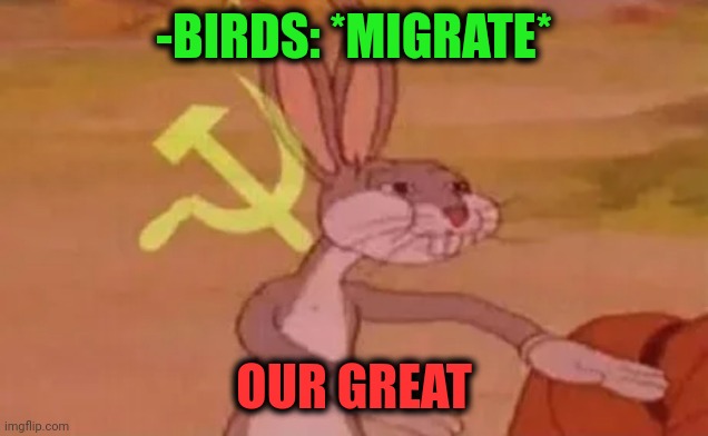 -Season has been opened. | -BIRDS: *MIGRATE*; OUR GREAT | image tagged in bugs bunny communist,angry birds,migrants,hunting season,our,greatest | made w/ Imgflip meme maker