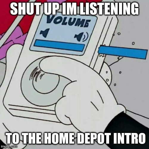 We all like the tune | SHUT UP IM LISTENING; TO THE HOME DEPOT INTRO | image tagged in volume blast | made w/ Imgflip meme maker